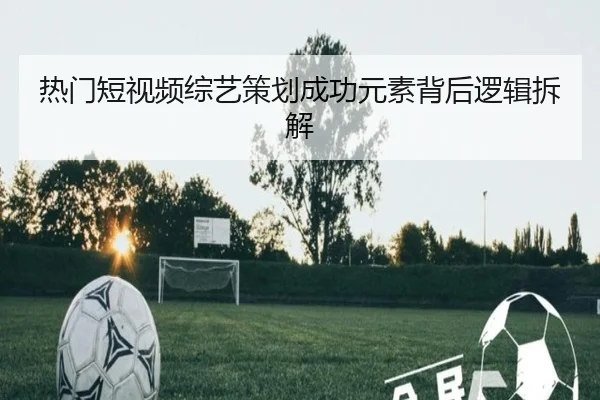 热门短视频综艺策划成功元素背后逻辑拆解